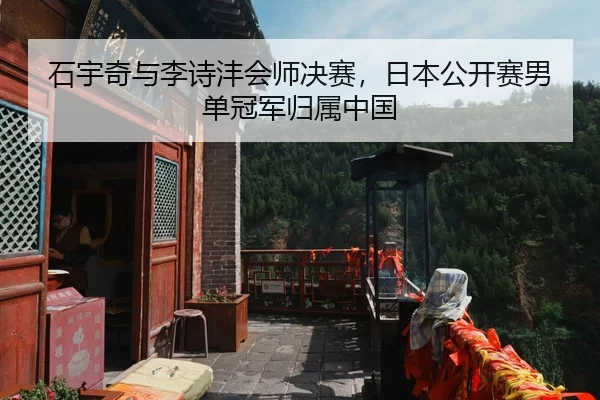 石宇奇与李诗沣会师决赛，日本公开赛男单冠军归属中国