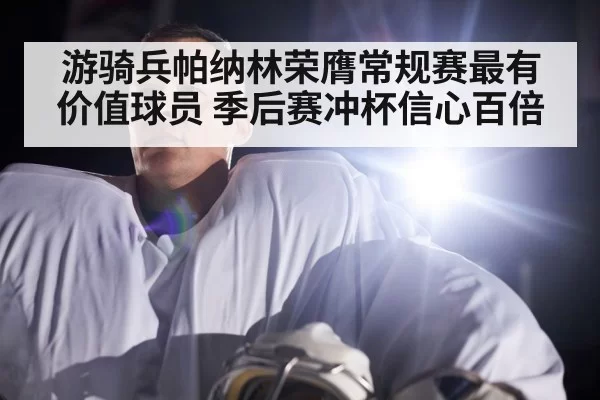 游骑兵帕纳林荣膺常规赛最有价值球员 季后赛冲杯信心百倍