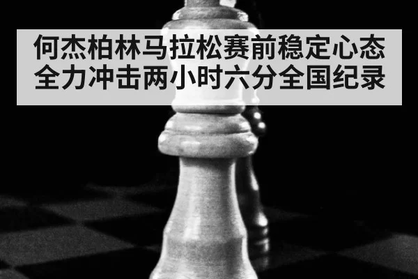 何杰柏林马拉松赛前稳定心态 全力冲击两小时六分全国纪录
